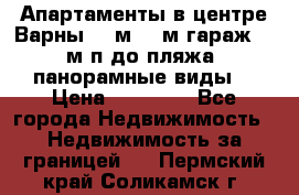 Апартаменты в центре Варны 124м2 38м2гараж, 10м/п до пляжа, панорамные виды. › Цена ­ 65 000 - Все города Недвижимость » Недвижимость за границей   . Пермский край,Соликамск г.